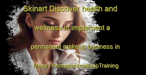 Skinart Discover health and wellness in implement a permanent makeup business in Meya | PermanentmakeupTraining | PermanentmakeupClasses | SkinartTraining-Congo